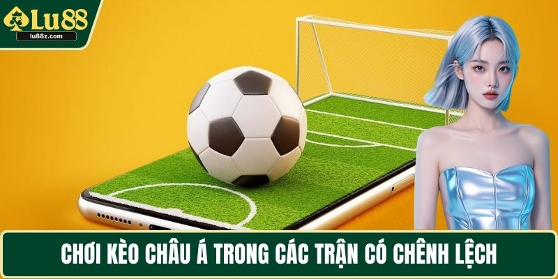 Chơi kèo châu Á trong các trận có chênh lệch