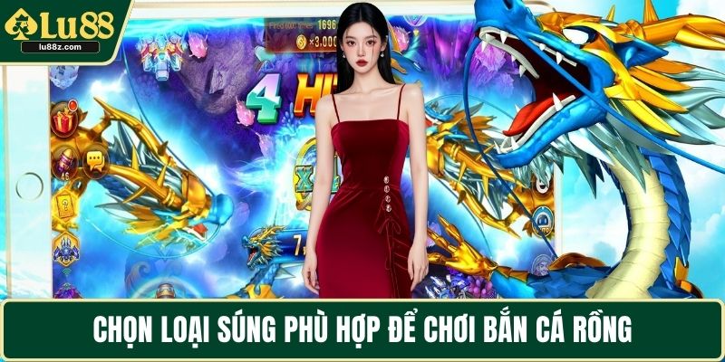 Chọn loại súng phù hợp để chơi bắn cá rồng