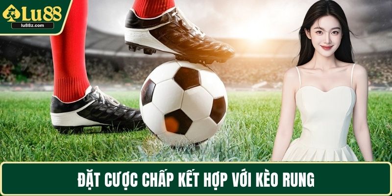 Đặt cược chấp kết hợp với kèo rung