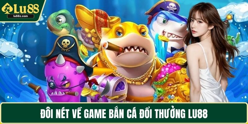 Đôi nét về game bắn cá đổi thưởng LU88