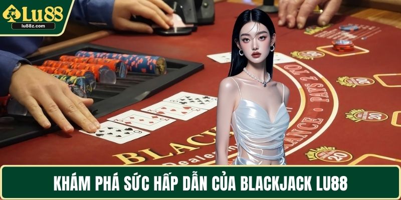 Khám phá sức hấp dẫn của Blackjack LU88