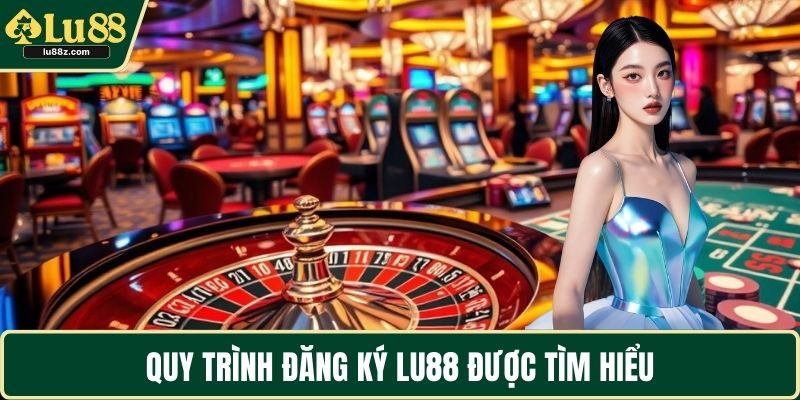 Quy trình đăng ký LU88 được tìm hiểu