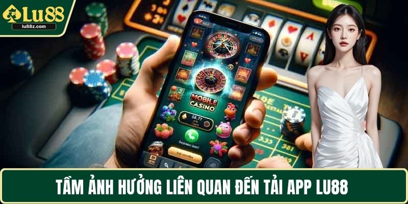 Tầm ảnh hưởng liên quan đến tải app LU88