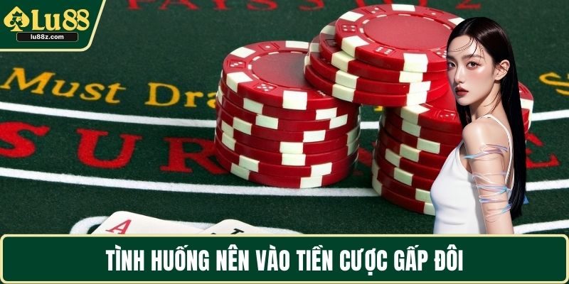 Tình huống nên vào tiền cược gấp đôi
